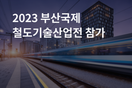 [전시회] 2023 부산국제철도기술산업전 참가 (6.14 - 6.17)